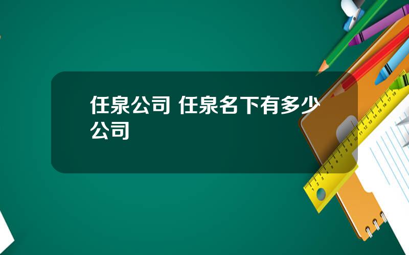 任泉公司 任泉名下有多少公司